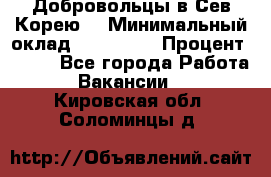 Добровольцы в Сев.Корею. › Минимальный оклад ­ 120 000 › Процент ­ 150 - Все города Работа » Вакансии   . Кировская обл.,Соломинцы д.